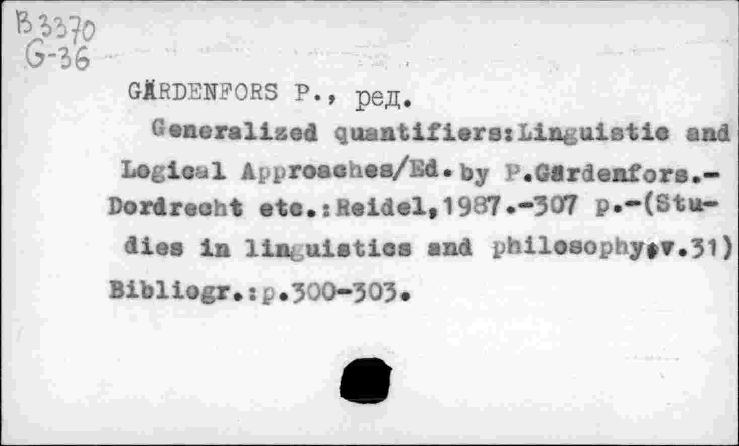 ﻿^0
G-36
gXrdenfors p., pejj.
Generalized quantifiers:Linguistic and Logical Approaches/Ed.by V.Gdrdenfors.-
Dordrecht etc.:Seidel,1987.-307 p.-(Stu-dies in linguistics and philosophysr.51)
Bibliogr•:p.300-303.